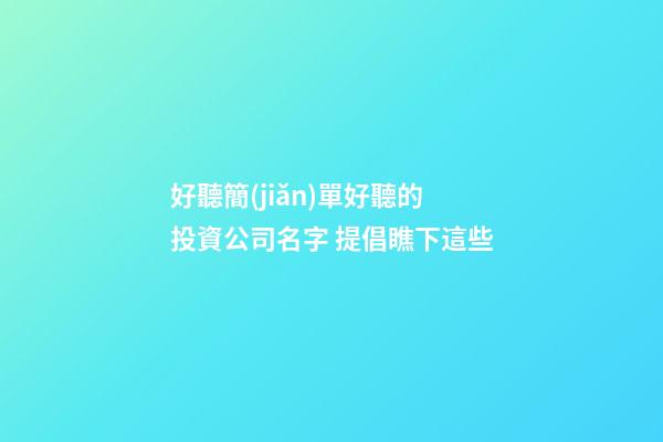 好聽簡(jiǎn)單好聽的投資公司名字 提倡瞧下這些